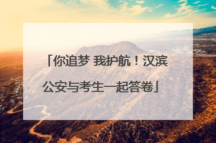 你追梦 我护航！汉滨公安与考生一起答卷