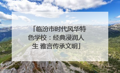 临汾市时代风华特色学校：经典浸润人生 雅言传承文明