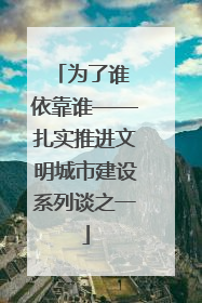 为了谁 依靠谁——扎实推进文明城市建设系列谈之一