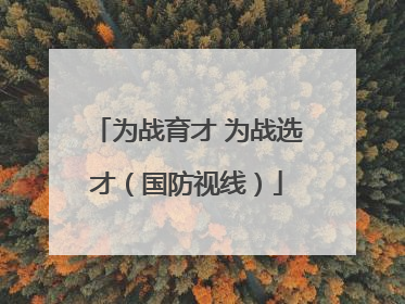 为战育才 为战选才（国防视线）