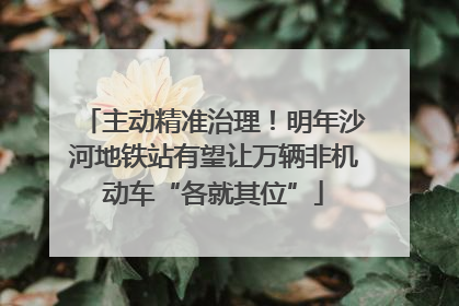 主动精准治理！明年沙河地铁站有望让万辆非机动车“各就其位”