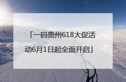 一码贵州618大促活动6月1日起全面开启