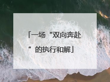一场“双向奔赴”的执行和解