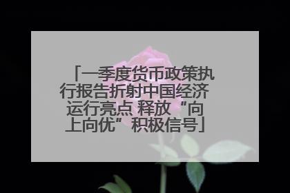 一季度货币政策执行报告折射中国经济运行亮点 释放“向上向优”积极信号