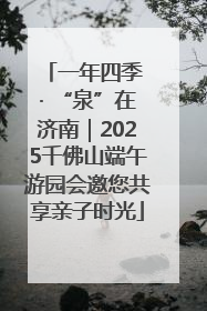 一年四季 · “泉”在济南｜2025千佛山端午游园会邀您共享亲子时光