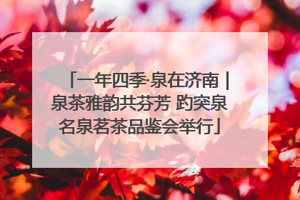 一年四季·泉在济南｜泉茶雅韵共芬芳 趵突泉名泉茗茶品鉴会举行