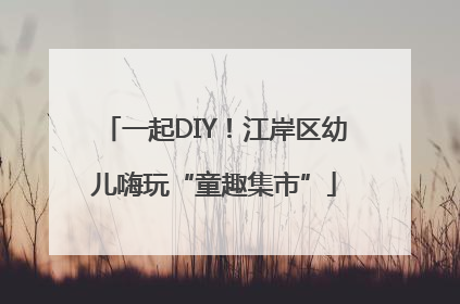 一起DIY！江岸区幼儿嗨玩“童趣集市”