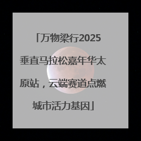 万物梁行2025垂直马拉松嘉年华太原站，云端赛道点燃城市活力基因
