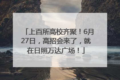 上百所高校齐聚！6月27日，高招会来了，就在日照万达广场！