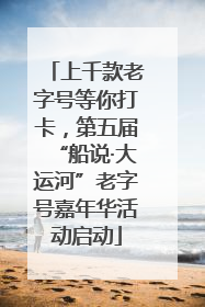 上千款老字号等你打卡，第五届“船说·大运河”老字号嘉年华活动启动