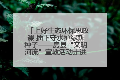 上好生态环保思政课 播下守水护绿新种子——房县“文明河流”宣教活动走进八一希望小学