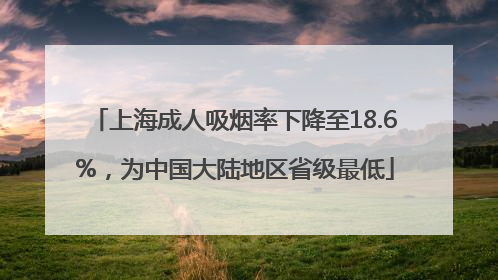 上海成人吸烟率下降至18.6%，为中国大陆地区省级最低