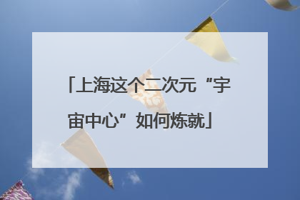 上海这个二次元“宇宙中心”如何炼就