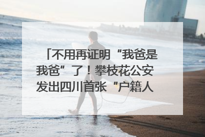 不用再证明“我爸是我爸”了！攀枝花公安发出四川首张“户籍人口直系亲属关系谱”