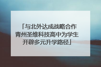 与北外达成战略合作 青州圣维科技高中为学生开辟多元升学路径