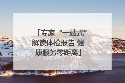 专家“一站式”解读体检报告 健康服务零距离
