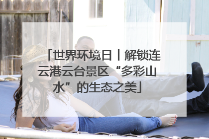 世界环境日丨解锁连云港云台景区“多彩山水”的生态之美