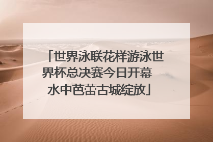 世界泳联花样游泳世界杯总决赛今日开幕 水中芭蕾古城绽放