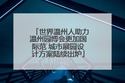世界温州人助力温州园博会更加国际范 城市展园设计方案陆续出炉