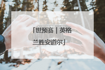 世预赛｜英格兰胜安道尔
