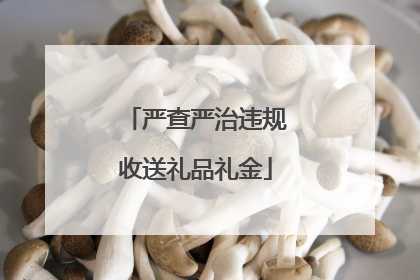 严查严治违规收送礼品礼金
