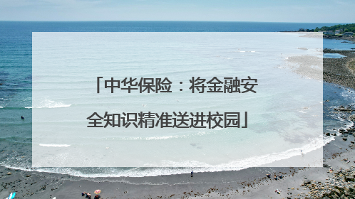 中华保险：将金融安全知识精准送进校园
