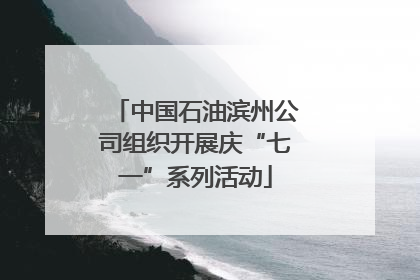 中国石油滨州公司组织开展庆“七一”系列活动