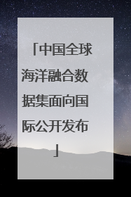 中国全球海洋融合数据集面向国际公开发布