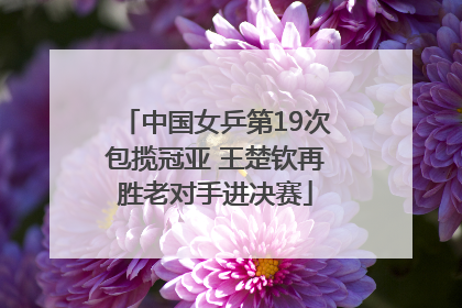 中国女乒第19次包揽冠亚 王楚钦再胜老对手进决赛