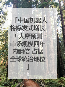 中国机器人将爆发式增长！大摩预测：市场规模四年内翻倍 占据全球统治地位