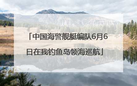 中国海警舰艇编队6月6日在我钓鱼岛领海巡航