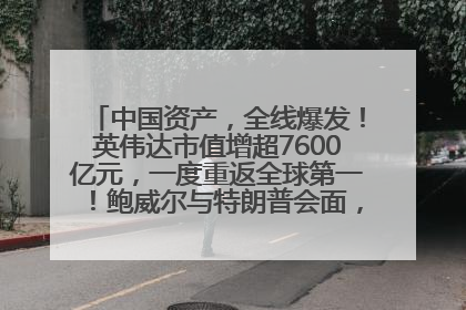 中国资产，全线爆发！英伟达市值增超7600亿元，一度重返全球第一！鲍威尔与特朗普会面，他们聊了什么？