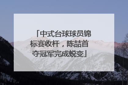 中式台球球员锦标赛收杆，陈喆首夺冠军完成蜕变