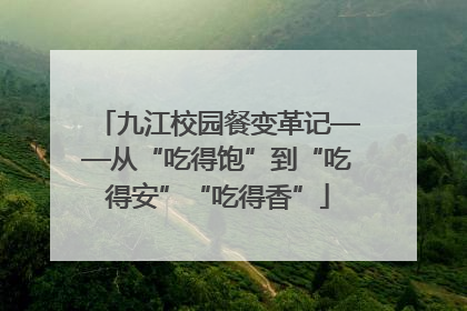 九江校园餐变革记——从“吃得饱”到“吃得安”“吃得香”