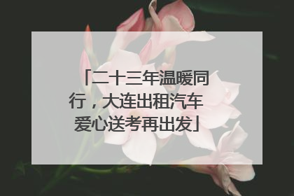 二十三年温暖同行，大连出租汽车爱心送考再出发
