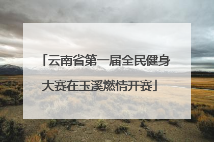 云南省第一届全民健身大赛在玉溪燃情开赛