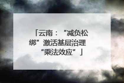 云南：“减负松绑”激活基层治理“乘法效应”