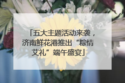 五大主题活动来袭，济南鲜花港推出“粽情艾礼”端午盛宴