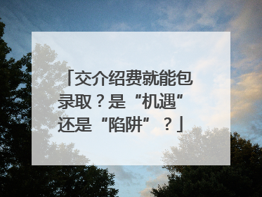 交介绍费就能包录取？是“机遇”还是“陷阱”？