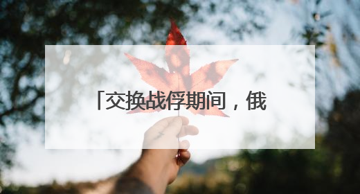 交换战俘期间，俄乌互袭首都地区！