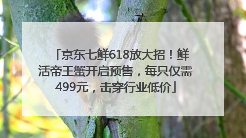 京东七鲜618放大招！鲜活帝王蟹开启预售，每只仅需499元，击穿行业低价