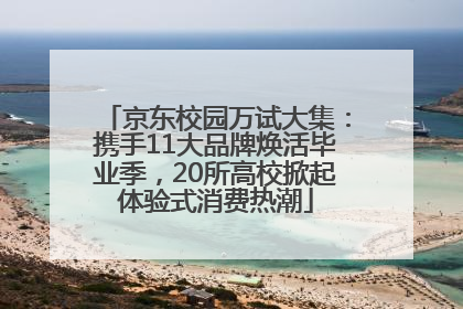 京东校园万试大集：携手11大品牌焕活毕业季，20所高校掀起体验式消费热潮