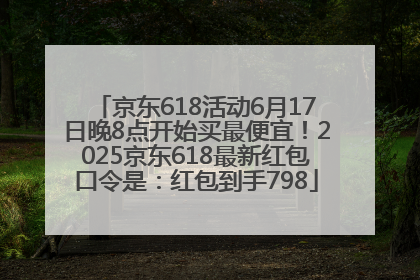 京东618活动6月17日晚8点开始买最便宜！2025京东618最新红包口令是：红包到手798