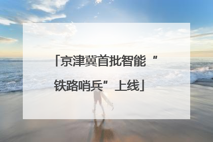 京津冀首批智能“铁路哨兵”上线