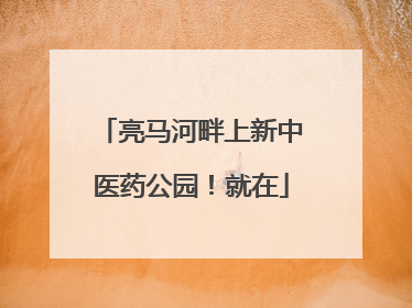 亮马河畔上新中医药公园！就在