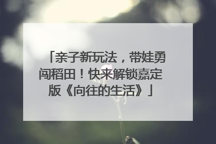 亲子新玩法，带娃勇闯稻田！快来解锁嘉定版《向往的生活》
