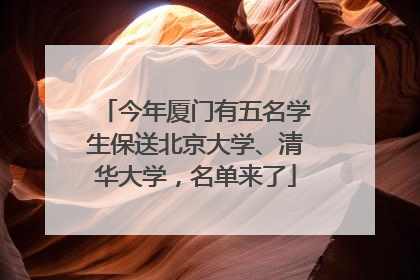 今年厦门有五名学生保送北京大学、清华大学，名单来了