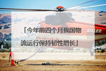 今年前四个月我国物流运行保持韧性增长