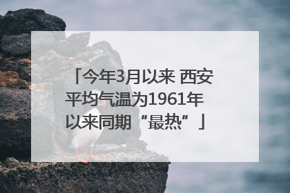 今年3月以来 西安平均气温为1961年以来同期“最热”