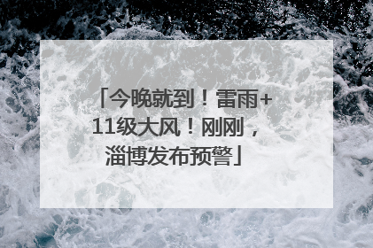 今晚就到！雷雨+11级大风！刚刚，淄博发布预警